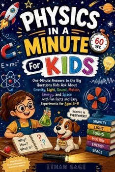 Physics In A Minute For Kids: One-Minute Answers to the Big Questions Kids Ask About Gravity, Light, Sound, Motion, Energy, and Space with Fun Facts and Easy Experiments for Ages 6–9