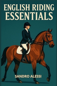 English Riding Essentials: Core Skills, Tack, Disciplines, and Training for English Equestrians