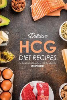 Delicious HCG Diet Recipes: The Complete Cookbook for an HCG Compliant Life
