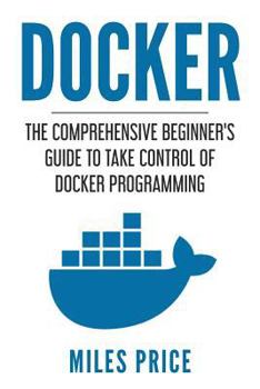 Paperback Docker: The Comprehensive Beginner's Guide to Take Control of Docker Programming Book