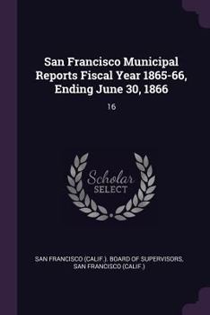 Paperback San Francisco Municipal Reports Fiscal Year 1865-66, Ending June 30, 1866: 16 Book