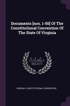Documents [Nos. 1-50] of the Constitutional Convention of the State of Virginia...