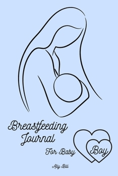 Breastfeeding Journal for Baby Boy: Breastfeeding Organizer for Baby Boy, Baby Boy Breastfeeding and Diaper Tracking, Breastfeeding Notebook for Baby ... 's schedule, A Guided Journal to Record Your
