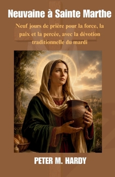 Neuvaine à Sainte Marthe: Neuf jours de prière pour la force, la paix et la percée, avec la dévotion traditionnelle du mardi (French Edition)