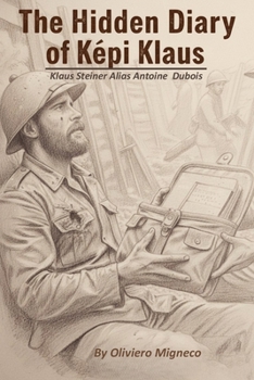 The Hidden Diary of Képi Klaus: Legionnaire Klaus Steiner Alias Antoine Dubois