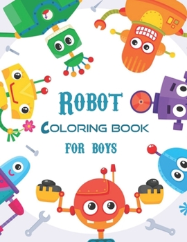 Robot Coloring Book for Boys: Robot Coloring Book for Kids (A Really Best Relaxing Book for Boys, Robot, Fun, Coloring, Boys, ... Kids Coloring Books Ages 2-4, 4-8, 9-12)
