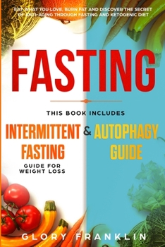 Fasting: This Book Includes: Intermittent Fasting Guide for Weight Loss and Autophagy Guide. Eat What You Love, Burn Fat and Discover The Secret of Anti-Aging Through Fasting and Ketogenic Diet!