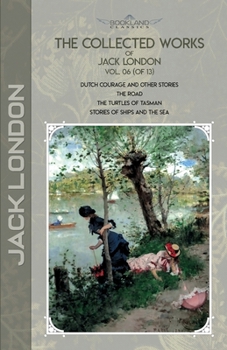 The Collected Works of Jack London, Vol. 06 (of 13): Dutch Courage and Other Stories; The Road; The Turtles of Tasman; Stories of Ships and the Sea
