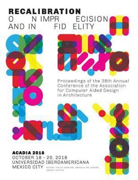 Paperback Acadia 2018 Recalibration: On Imprecision and Infidelity: Proceedings of the 38th Annual Conference of the Association for Computer Aided Design Book