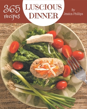 365 Luscious Dinner Recipes: Dinner Cookbook - Your Best Friend Forever