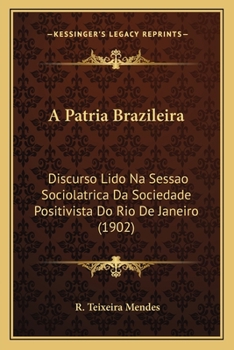 Paperback A Patria Brazileira: Discurso Lido Na Sessao Sociolatrica Da Sociedade Positivista Do Rio De Janeiro (1902) [Portuguese] Book