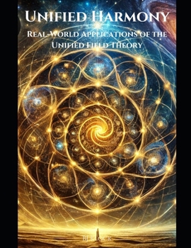 Unified Harmony: Real-World Applications of the Unified Field Theory (The Unified Field Theory (UFT))