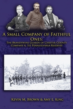 Paperback A Small Company of Faithful Ones: The Brandywine Guards of Chester County, Company A 1st Pennsylvania Reserves Book