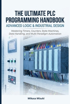 Paperback The Ultimate PLC Programming Handbook: ADVANCED LOGIC & INDUSTRIAL DESIGN: Mastering Timers, Counters, State Machines, Data Handling, and Multi-Paradi Book