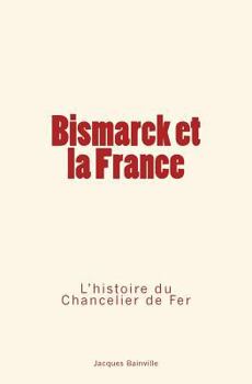 Paperback Bismarck et la France: L'Histoire du Chancelier de Fer [French] Book