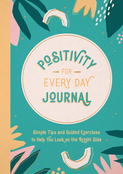 Paperback Positivity for Every Day Journal: Simple Tips and Guided Exercises to Help You Look on the Bright Side Book