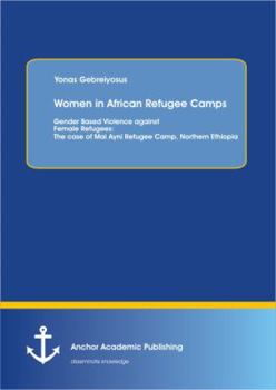 Gender-Based Violence against Female Refugees in Refugee Camps: In Case of Mai Ayni Refugee Camp, Northern Ethiopia