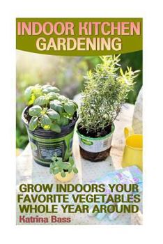 Paperback Indoor Kitchen Gardening: Grow Indoors Your Favorite Vegetables Whole Year Aroun: (Growing Indoors, Gardening Vegetables, Gardening Books, Garde Book