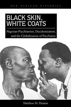 Paperback Black Skin, White Coats: Nigerian Psychiatrists, Decolonization, and the Globalization of Psychiatry Book