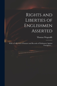 Paperback Rights and Liberties of Englishmen Asserted: With a Collection of Statutes and Records of Parliament Against Foreigners ... Book