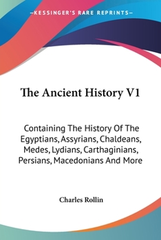 The Ancient History V1: Containing The History Of The Egyptians, Assyrians, Chaldeans, Medes, Lydians, Carthaginians, Persians, Macedonians And More