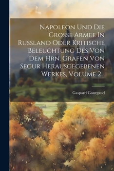 Paperback Napoleon Und Die Große Armee In Rußland Oder Kritische Beleuchtung Des Von Dem Hrn. Grafen Von Segur Herausgegebenen Werkes, Volume 2... [German] Book