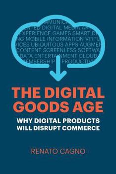 Paperback The Digital Goods Age: Why Digital Products Will Disrupt Commerce Book