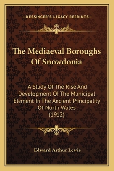 Paperback The Mediaeval Boroughs Of Snowdonia: A Study Of The Rise And Development Of The Municipal Element In The Ancient Principality Of North Wales (1912) Book