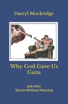 Paperback Why God Gave Us Guns: and other Stories Without Meaning Book