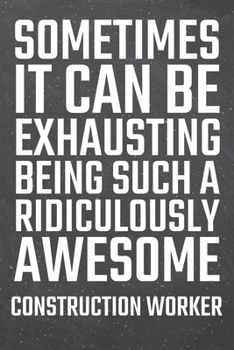 Sometimes it can be Exhausting being such a Ridiculously Awesome Construction Worker: Construction Worker Dot Grid Notebook, Planner or Journal | 110 ... Worker Gift Idea for Christmas or Birthday