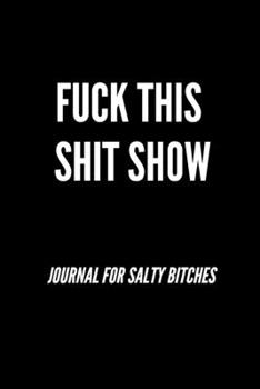 Paperback Fuck This Shit Show Journal For Salty Bitches: Funny Journal, Funny Notebook Book