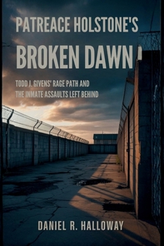 Patreace Holstone's Broken Dawn: Todd J. Givens' Rage Path And The Inmate Assaults Left Behind