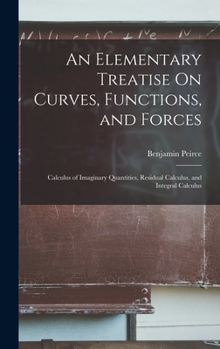 Hardcover An Elementary Treatise On Curves, Functions, and Forces: Calculus of Imaginary Quantities, Residual Calculus, and Integral Calculus Book