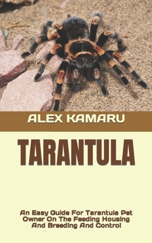 TARANTULA: An Easy Guide For Tarantula Pet Owner On The Feeding Housing And Breeding And Control