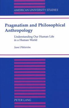 Hardcover Pragmatism and Philosophical Anthropology: Understanding Our Human Life in a Human World Book
