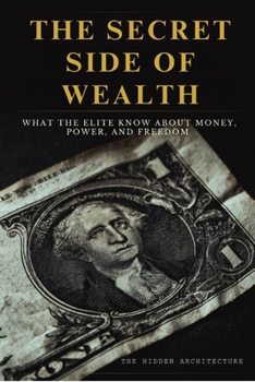Paperback The Secret Side of Wealth: What the Elite Know About Money, Power, and Freedom and How to Use It to Build Real Wealth Book