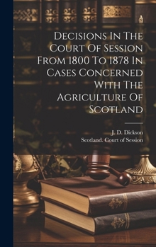 Decisions In The Court Of Session From 1800 To 1878 In Cases Concerned With The Agriculture Of Scotland