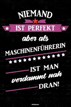 Niemand ist perfekt aber als Maschinenführerin ist man verdammt nah dran! Notizbuch: Maschinenführerin Journal DIN A5 liniert 120 Seiten Geschenk (German Edition)