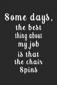 Some Days, the Best Thing about My Job Is That the Chair Spins (Quote Journal, Funny Book of Quotes, Coffee Table Books) : Journal 6 X 9, 120 Page Blank Lined Paperback Journal/Notebook