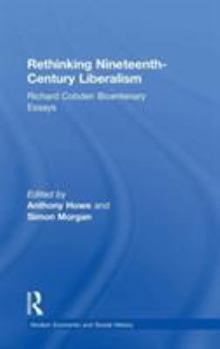 Hardcover Rethinking Nineteenth-Century Liberalism: Richard Cobden Bicentenary Essays Book