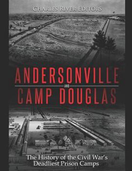 Andersonville and Camp Douglas: The History of the Civil War’s Deadliest Prison Camps