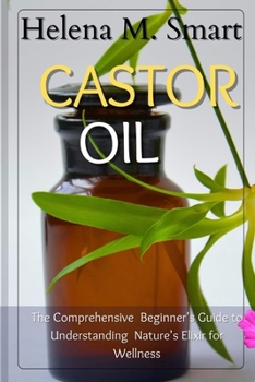 Paperback Castor Oil: The Comprehensive Beginner's Guide to Understanding Nature's Elixir for Wellness Book