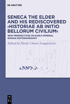 Seneca the Elder and His Rediscovered >historiae AB Initio Bellorum Civilium: New Perspectives on Early-Imperial Roman Historiography