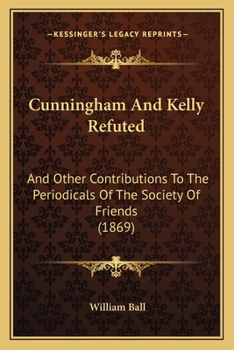 Paperback Cunningham And Kelly Refuted: And Other Contributions To The Periodicals Of The Society Of Friends (1869) Book