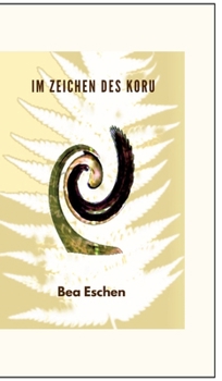 Im Zeichen des Koru: Ein neuseeländischer Mehrgenerationenroman über das Erbe der Maori, lieben, verlieren und die menschliche Widerstandsk