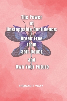 The Power of Unstoppable Confidence: Break Free from Self-Doubt and Own Your Future