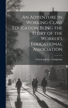 Hardcover An Adventure in Working-Class Education Being the Story of the Worker's Educational Association Book