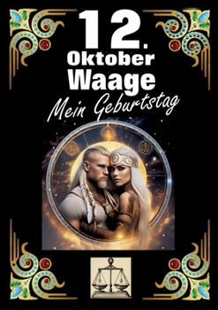 12. Oktober, mein Geburtstag: Geboren im Zeichen der Waage. Meine Eigenschaften und Charakterzüge, meine Stärken und Schwächen, meine Geburtstagsbegleiter und historische Ereignisse. (German Edition)