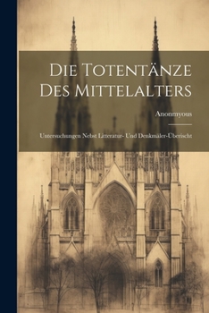 Paperback Die Totentänze Des Mittelalters: Untersuchungen Nebst Litteratur- und Denkmäler-Überischt [German] Book