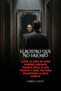 El rostro que no era mío: Llevó la vida de otro hombre durante treinta días. El día treinta y uno, no pudo encontrar la suya propia (Spanish Edition)